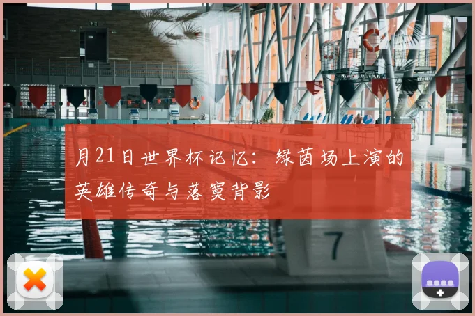 月21日世界杯记忆：绿茵场上演的英雄传奇与落寞背影