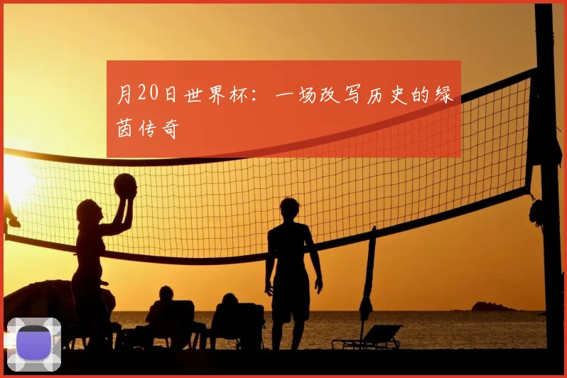 月20日世界杯：一场改写历史的绿茵传奇