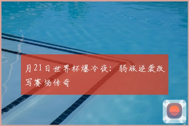月21日世界杯爆冷夜：弱旅逆袭改写赛场传奇