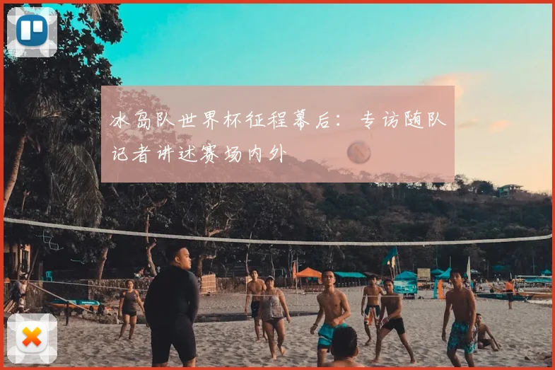 冰岛队世界杯征程幕后:专访随队记者讲述赛场内外