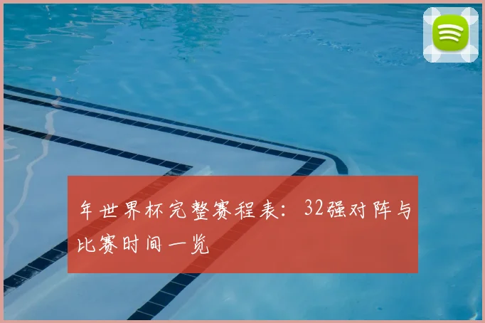 年世界杯完整赛程表:32强对阵与比赛时间一览