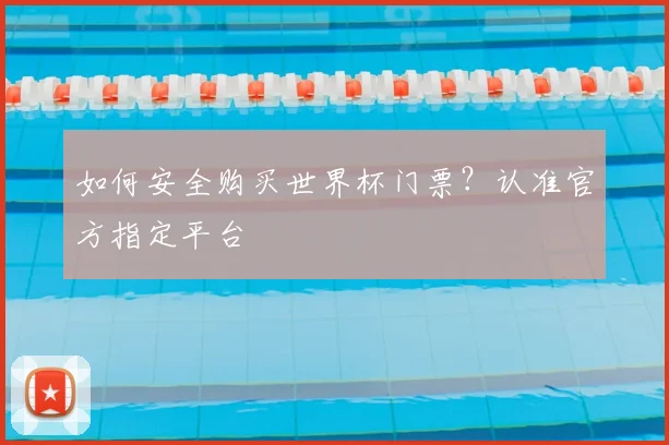 如何安全购买世界杯门票？认准官方指定平台