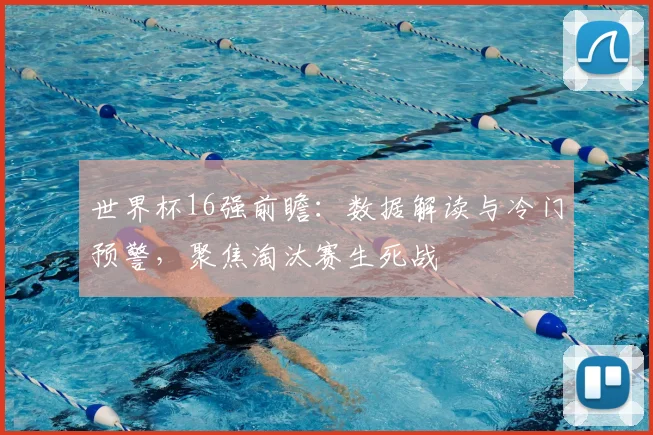 世界杯16强前瞻:数据解读与冷门预警,聚焦淘汰赛生死战