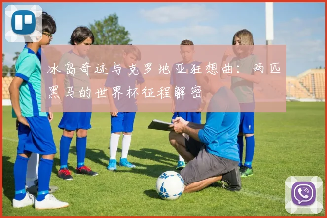 冰岛奇迹与克罗地亚狂想曲：两匹黑马的世界杯征程解密