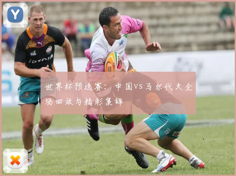 世界杯预选赛：中国vs马尔代夫全场回放与精彩集锦