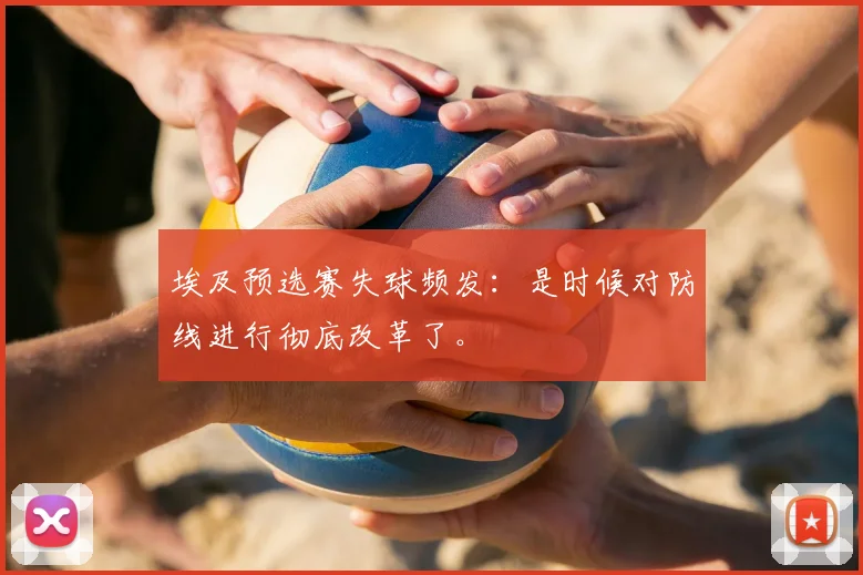 埃及预选赛失球频发:是时候对防线进行彻底改革了。