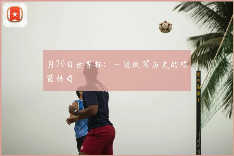月20日世界杯:一场改写历史的绿茵传奇