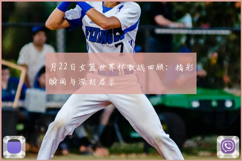 月22日女篮世界杯激战回顾：精彩瞬间与深刻启示